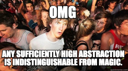 “Any sufficiently high abstraction is indistinguishable from magic.”